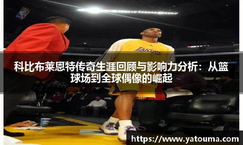 科比布莱恩特传奇生涯回顾与影响力分析：从篮球场到全球偶像的崛起