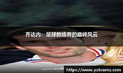齐达内：足球教练界的巅峰风云