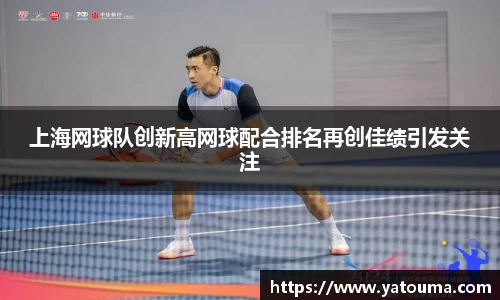 上海网球队创新高网球配合排名再创佳绩引发关注