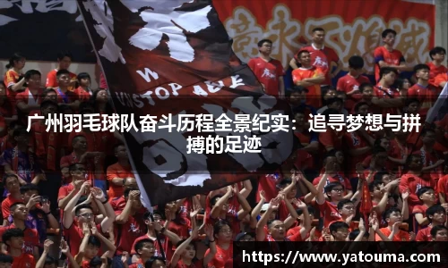 广州羽毛球队奋斗历程全景纪实：追寻梦想与拼搏的足迹